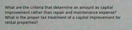 What are the criteria that determine an amount as capital improvement rather than repair and maintenance expense? What is the proper tax treatment of a capital improvement for rental properties?