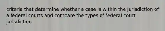 criteria that determine whether a case is within the jurisdiction of a federal courts and compare the types of federal court jurisdiction