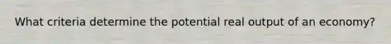 What criteria determine the potential real output of an economy?