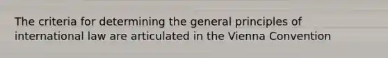 The criteria for determining the general principles of international law are articulated in the Vienna Convention