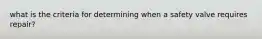 what is the criteria for determining when a safety valve requires repair?
