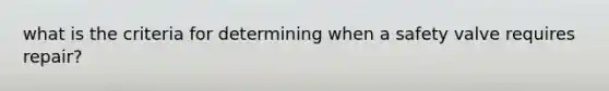 what is the criteria for determining when a safety valve requires repair?