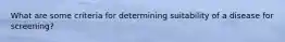 What are some criteria for determining suitability of a disease for screening?