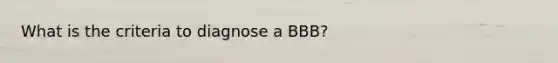 What is the criteria to diagnose a BBB?