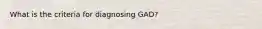 What is the criteria for diagnosing GAD?