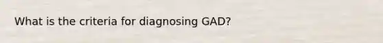 What is the criteria for diagnosing GAD?