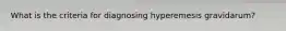 What is the criteria for diagnosing hyperemesis gravidarum?
