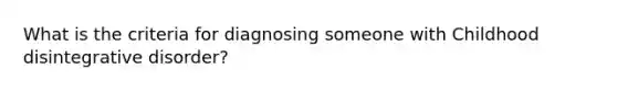 What is the criteria for diagnosing someone with Childhood disintegrative disorder?