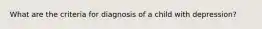 What are the criteria for diagnosis of a child with depression?