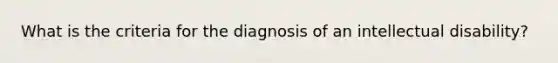 What is the criteria for the diagnosis of an intellectual disability?