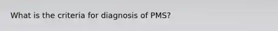 What is the criteria for diagnosis of PMS?