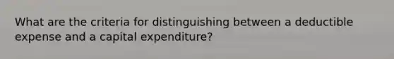 What are the criteria for distinguishing between a deductible expense and a capital​ expenditure?