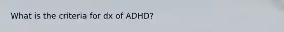 What is the criteria for dx of ADHD?