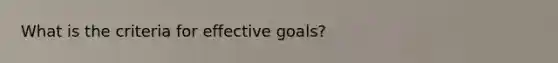 What is the criteria for effective goals?