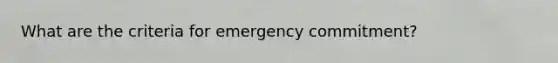 What are the criteria for emergency commitment?