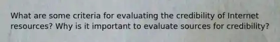 What are some criteria for evaluating the credibility of Internet resources? Why is it important to evaluate sources for credibility?