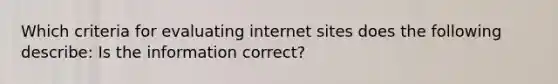 Which criteria for evaluating internet sites does the following describe: Is the information correct?