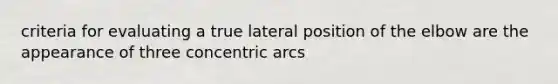 criteria for evaluating a true lateral position of the elbow are the appearance of three concentric arcs