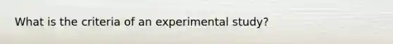 What is the criteria of an experimental study?