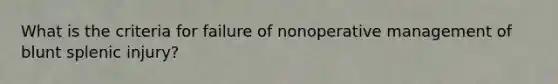 What is the criteria for failure of nonoperative management of blunt splenic injury?