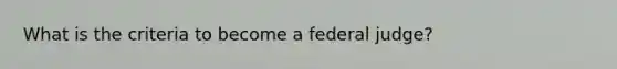 What is the criteria to become a federal judge?