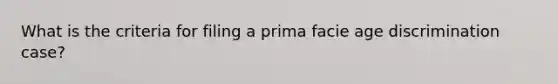 What is the criteria for filing a prima facie age discrimination case?