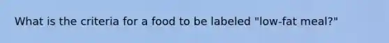 What is the criteria for a food to be labeled "low-fat meal?"