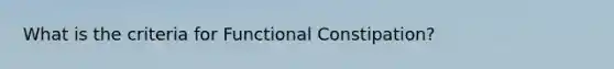 What is the criteria for Functional Constipation?