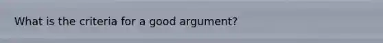 What is the criteria for a good argument?