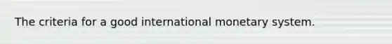 The criteria for a good international monetary system.