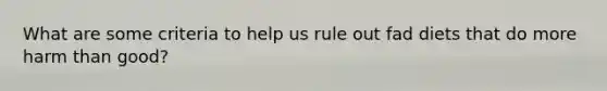 What are some criteria to help us rule out fad diets that do more harm than good?