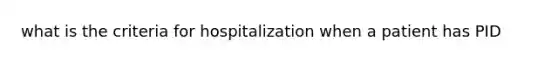 what is the criteria for hospitalization when a patient has PID