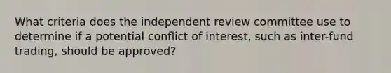 What criteria does the independent review committee use to determine if a potential conflict of interest, such as inter-fund trading, should be approved?