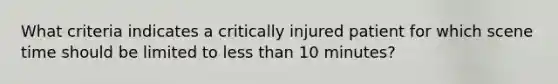 What criteria indicates a critically injured patient for which scene time should be limited to less than 10 minutes?