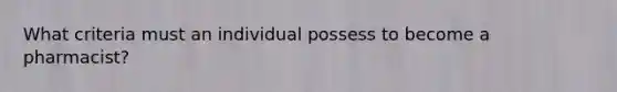 What criteria must an individual possess to become a pharmacist?