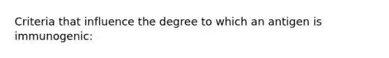 Criteria that influence the degree to which an antigen is immunogenic: