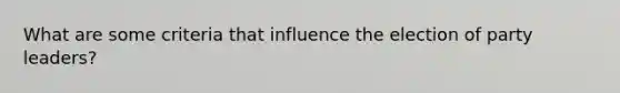 What are some criteria that influence the election of party leaders?