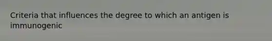 Criteria that influences the degree to which an antigen is immunogenic