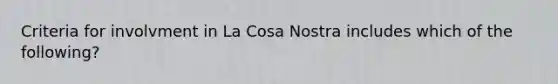 Criteria for involvment in La Cosa Nostra includes which of the following?