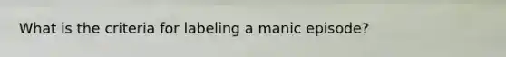 What is the criteria for labeling a manic episode?