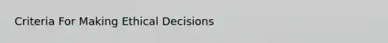 Criteria For Making Ethical Decisions