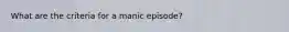 What are the criteria for a manic episode?