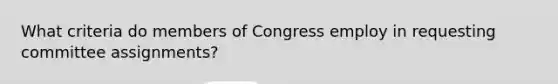 What criteria do members of Congress employ in requesting committee assignments?