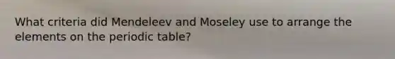 What criteria did Mendeleev and Moseley use to arrange the elements on the periodic table?