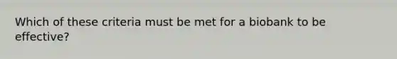 Which of these criteria must be met for a biobank to be effective?