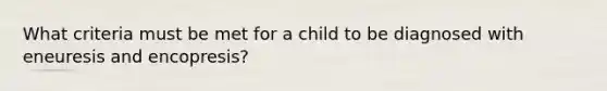 What criteria must be met for a child to be diagnosed with eneuresis and encopresis?