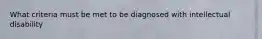 What criteria must be met to be diagnosed with intellectual disability