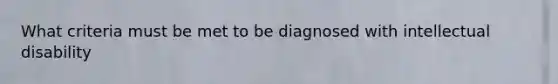 What criteria must be met to be diagnosed with intellectual disability