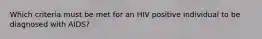 Which criteria must be met for an HIV positive individual to be diagnosed with AIDS?