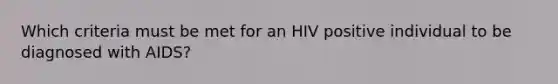 Which criteria must be met for an HIV positive individual to be diagnosed with AIDS?